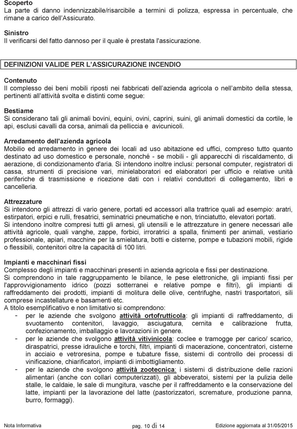 DEFINIZIONI VALIDE PER L ASSICURAZIONE INCENDIO Contenuto Il complesso dei beni mobili riposti nei fabbricati dell azienda agricola o nell ambito della stessa, pertinenti all attività svolta e