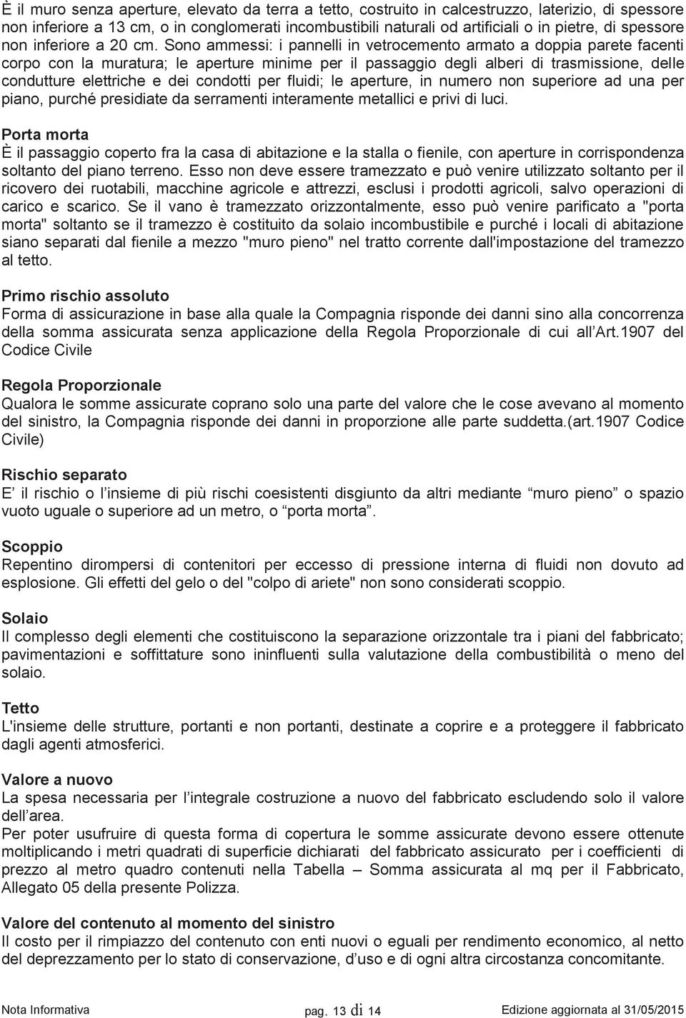 Sono ammessi: i pannelli in vetrocemento armato a doppia parete facenti corpo con la muratura; le aperture minime per il passaggio degli alberi di trasmissione, delle condutture elettriche e dei