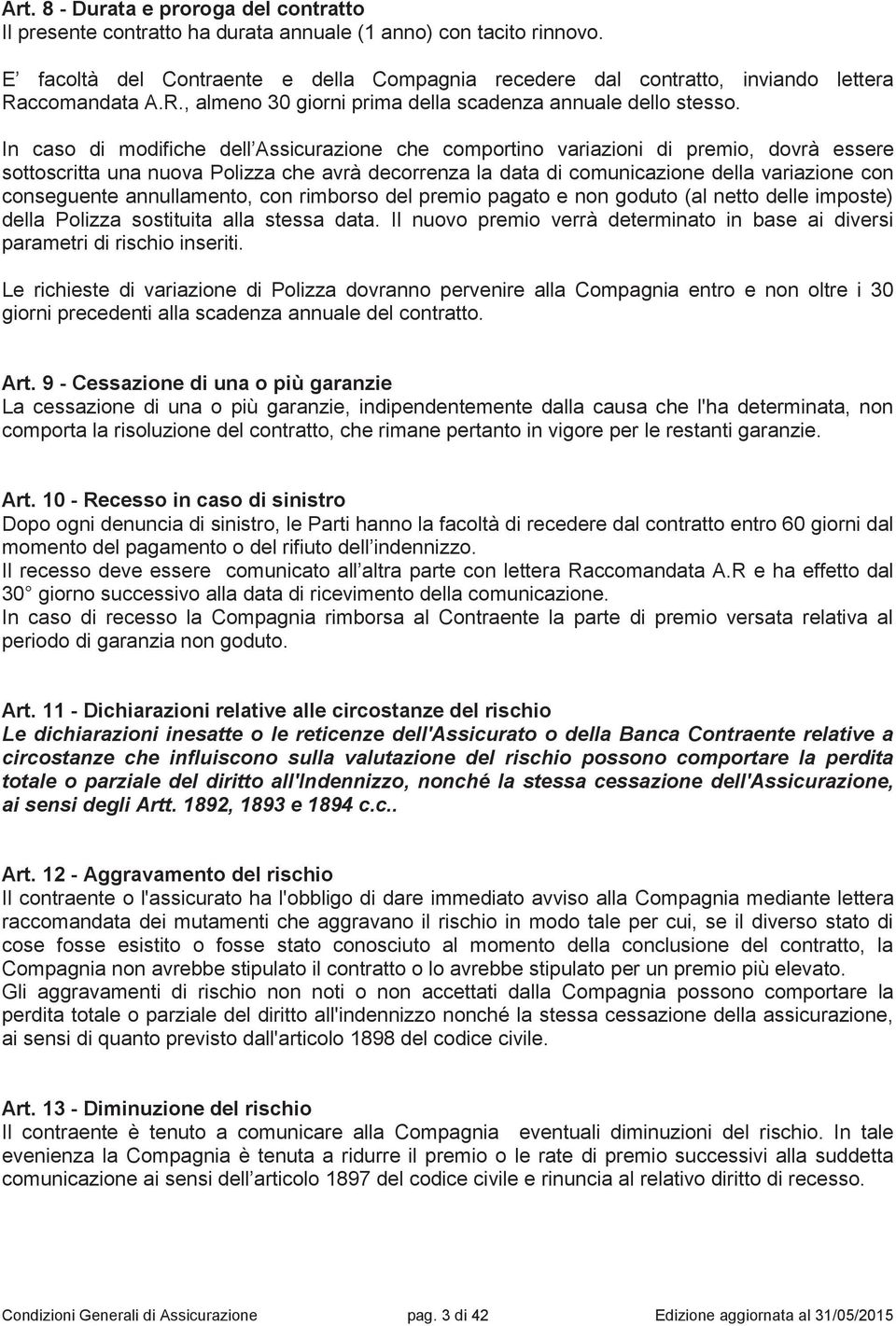 In caso di modifiche dell Assicurazione che comportino variazioni di premio, dovrà essere sottoscritta una nuova Polizza che avrà decorrenza la data di comunicazione della variazione con conseguente