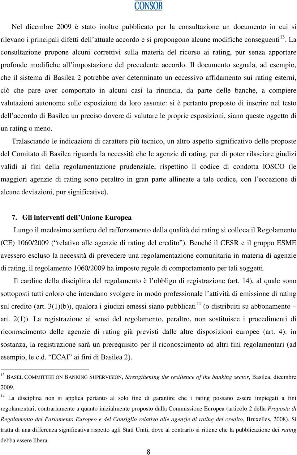 Il documento segnala, ad esempio, che il sistema di Basilea 2 potrebbe aver determinato un eccessivo affidamento sui rating esterni, ciò che pare aver comportato in alcuni casi la rinuncia, da parte