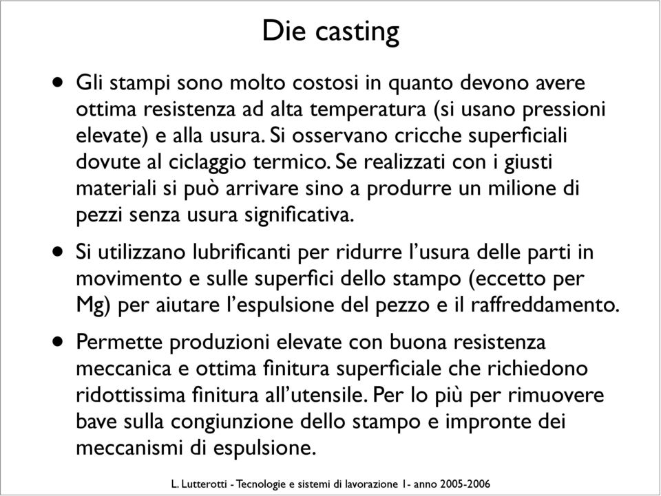 Si utilizzano lubrificanti per ridurre l usura delle parti in movimento e sulle superfici dello stampo (eccetto per Mg) per aiutare l espulsione del pezzo e il raffreddamento.