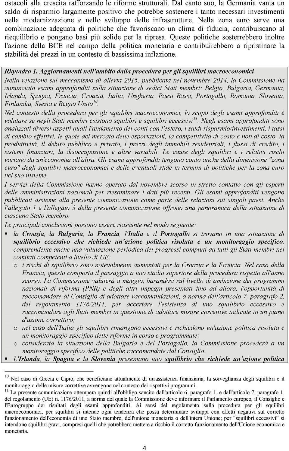 Nella zona euro serve una combinazione adeguata di politiche che favoriscano un clima di fiducia, contribuiscano al riequilibrio e pongano basi più solide per la ripresa.