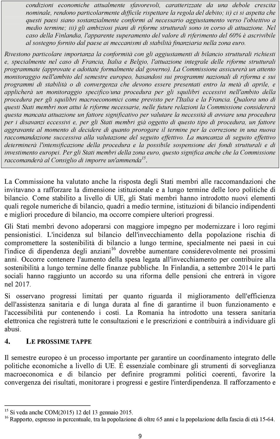 Nel caso della Finlandia, l'apparente superamento del valore di riferimento del 60% è ascrivibile al sostegno fornito dal paese ai meccanismi di stabilità finanziaria nella zona euro.