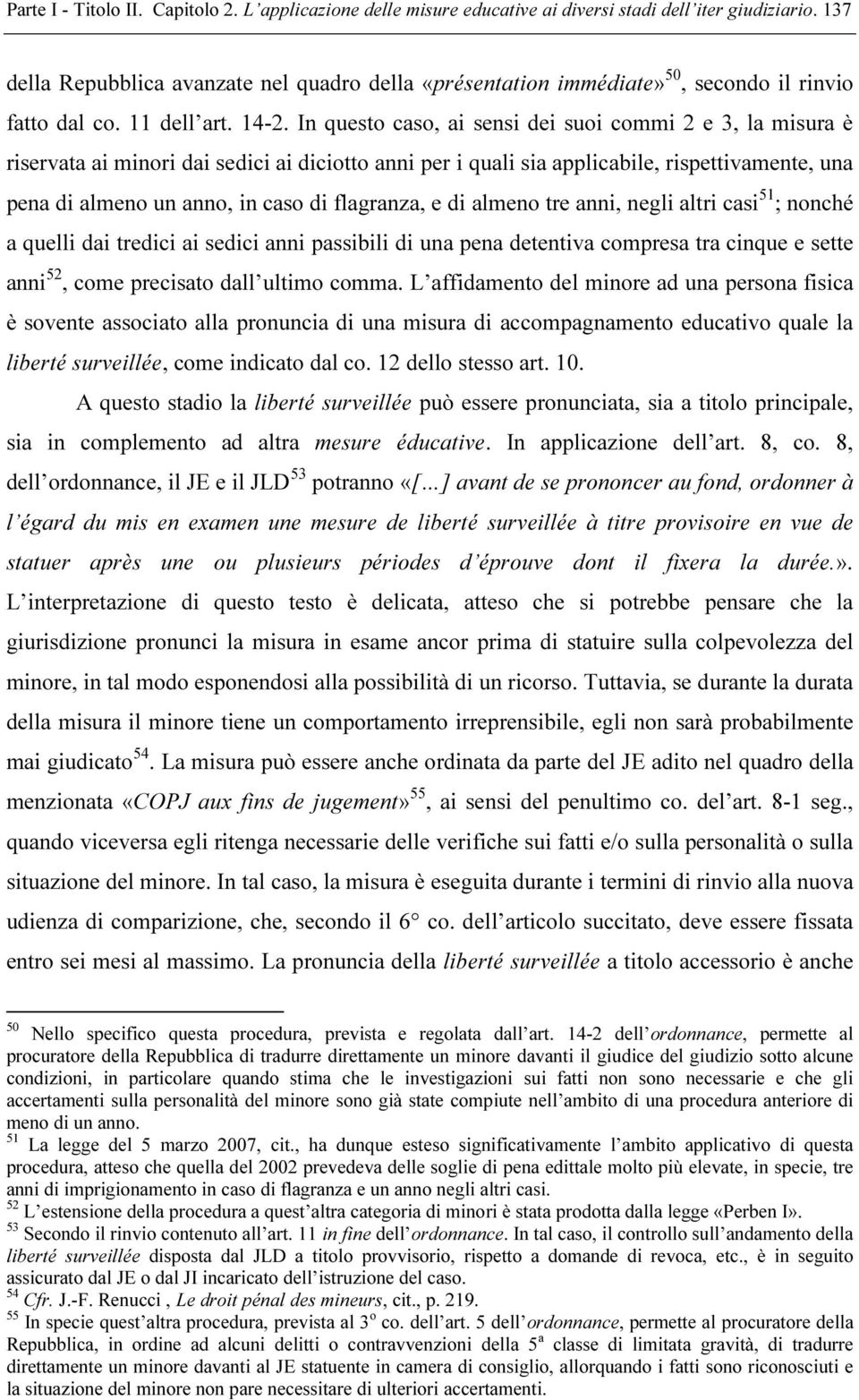 In questo caso, ai sensi dei suoi commi 2 e 3, la misura è riservata ai minori dai sedici ai diciotto anni per i quali sia applicabile, rispettivamente, una pena di almeno un anno, in caso di