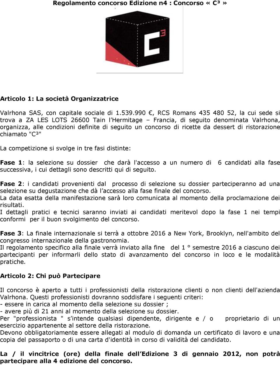 dessert di ristorazione chiamato "C³" La competizione si svolge in tre fasi distinte: Fase 1: la selezione su dossier che darà l'accesso a un numero di 6 candidati alla fase successiva, i cui