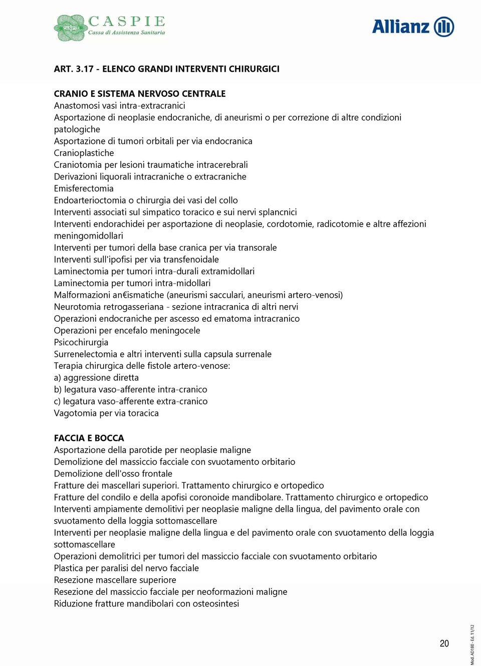 patologiche Asportazione di tumori orbitali per via endocranica Cranioplastiche Craniotomia per lesioni traumatiche intracerebrali Derivazioni liquorali intracraniche o extracraniche Emisferectomia