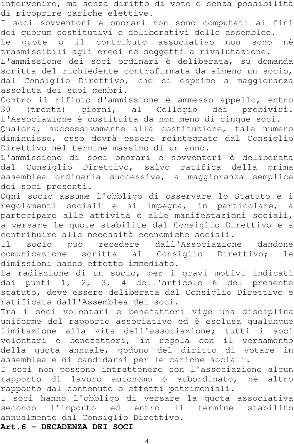 L'ammissione dei soci ordinari è deliberata, su domanda scritta del richiedente controfirmata da almeno un socio, dal Consiglio Direttivo, che si esprime a maggioranza assoluta dei suoi membri.