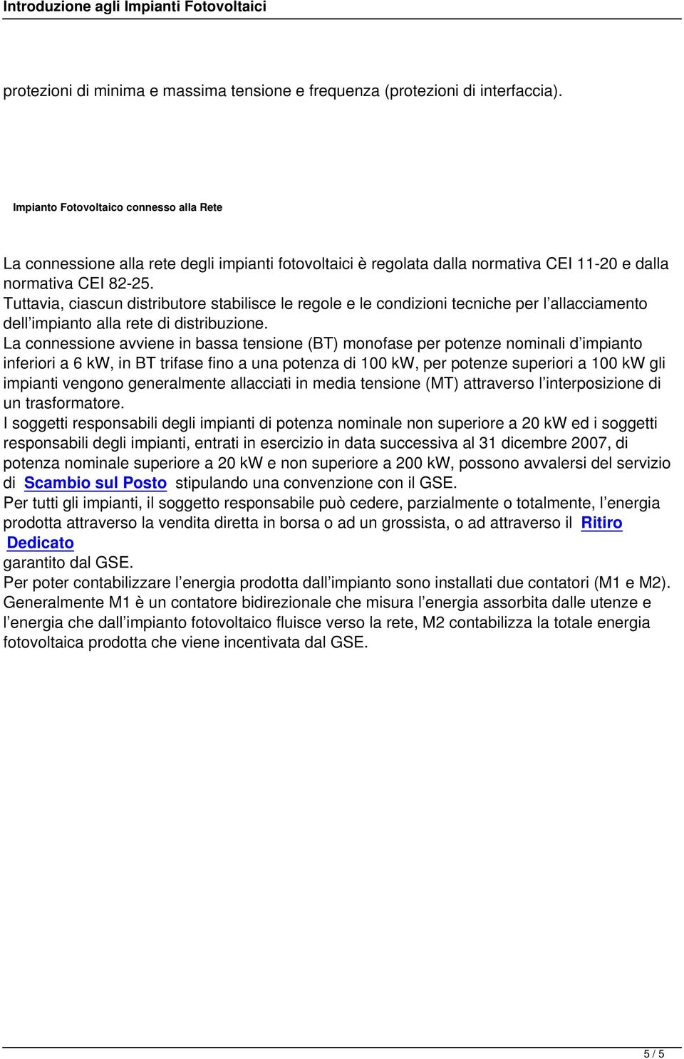 Tuttavia, ciascun distributore stabilisce le regole e le condizioni tecniche per l allacciamento dell impianto alla rete di distribuzione.