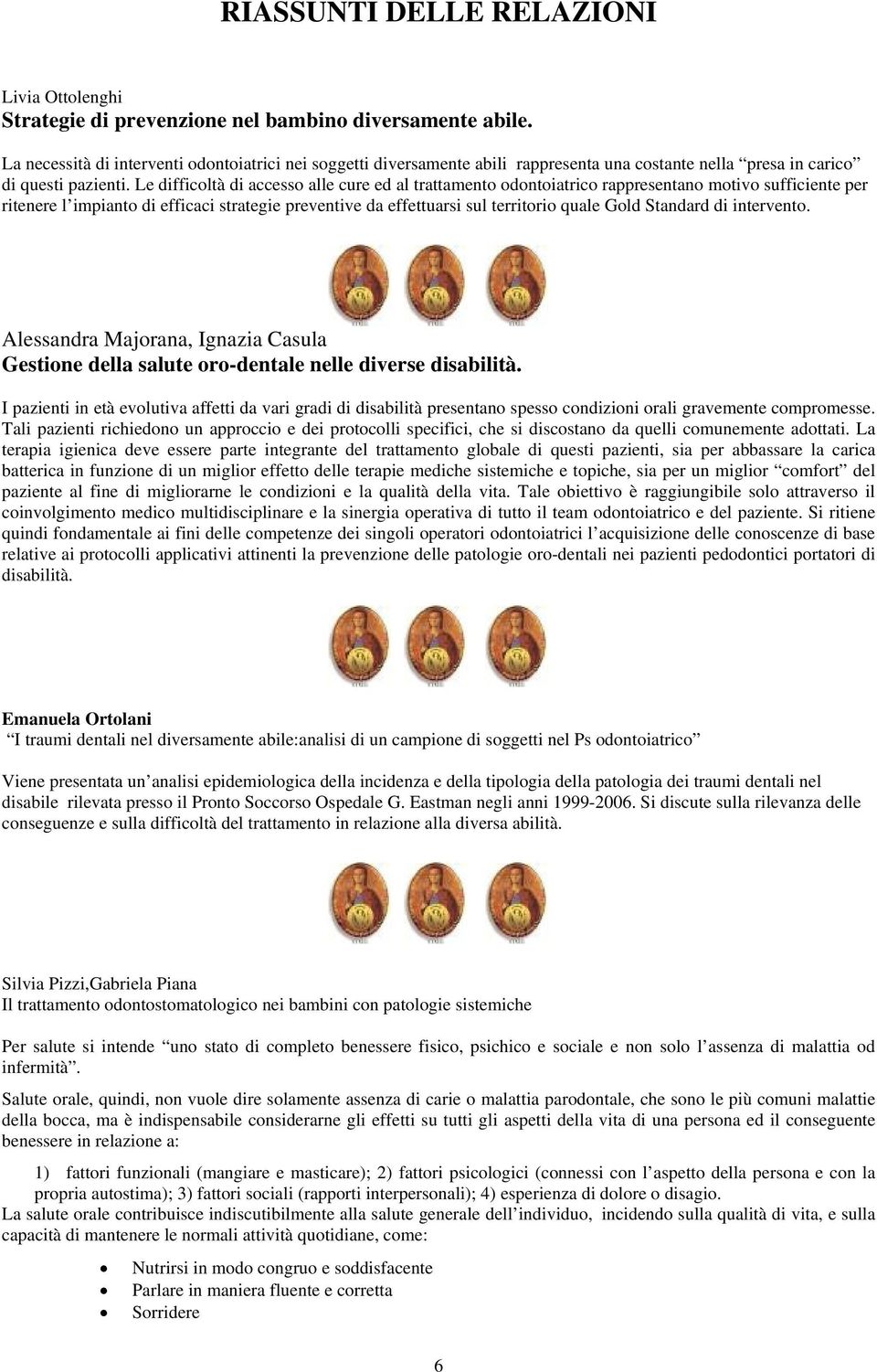 Le difficoltà di accesso alle cure ed al trattamento odontoiatrico rappresentano motivo sufficiente per ritenere l impianto di efficaci strategie preventive da effettuarsi sul territorio quale Gold