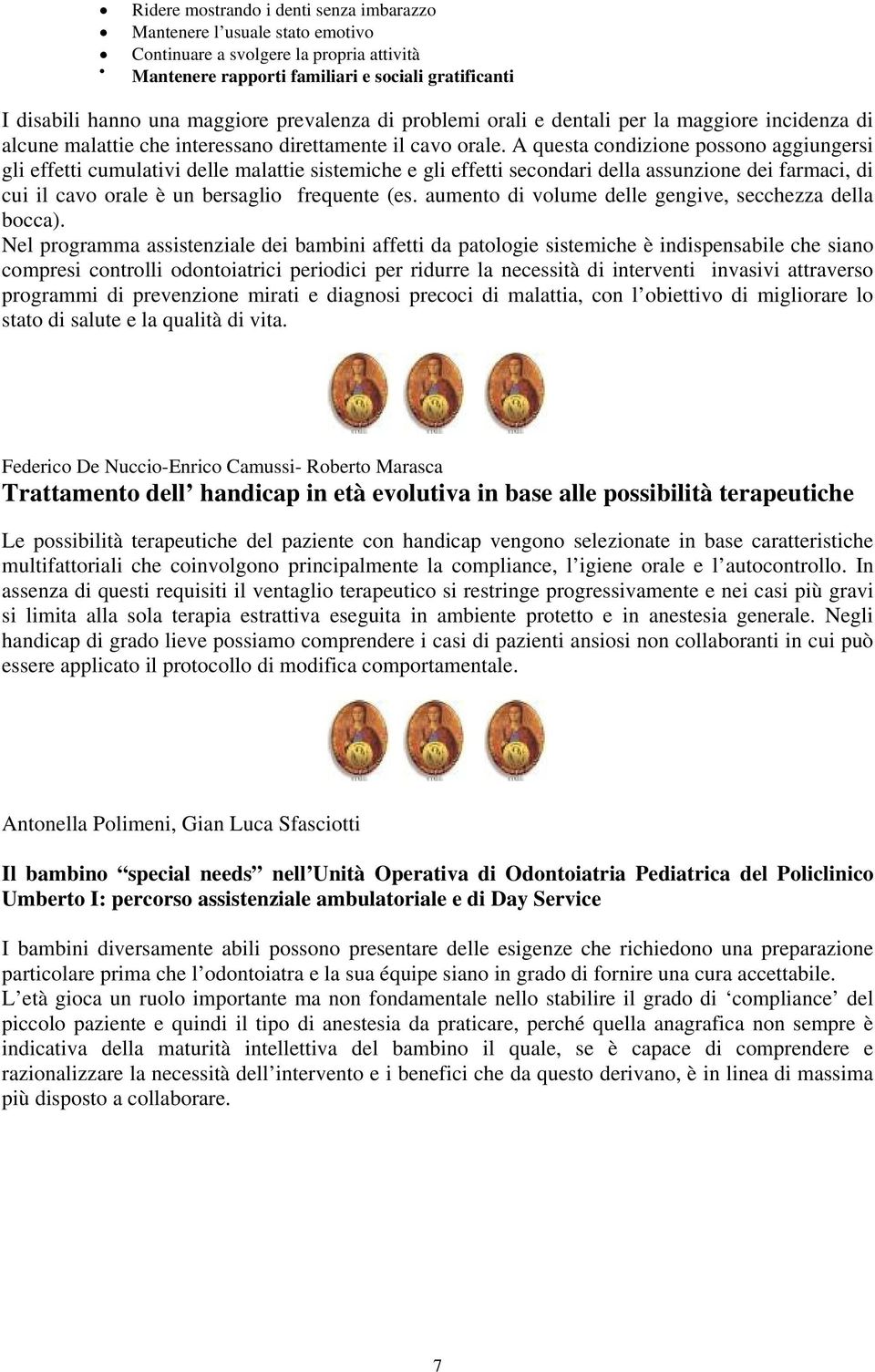 A questa condizione possono aggiungersi gli effetti cumulativi delle malattie sistemiche e gli effetti secondari della assunzione dei farmaci, di cui il cavo orale è un bersaglio frequente (es.