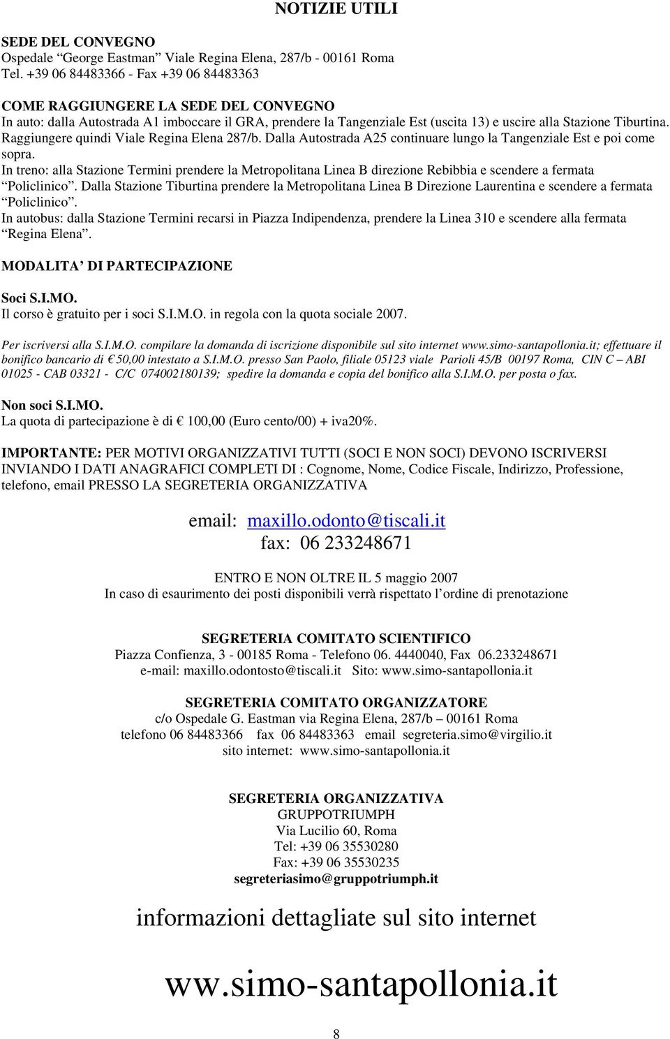 Raggiungere quindi Viale Regina Elena 287/b. Dalla Autostrada A25 continuare lungo la Tangenziale Est e poi come sopra.