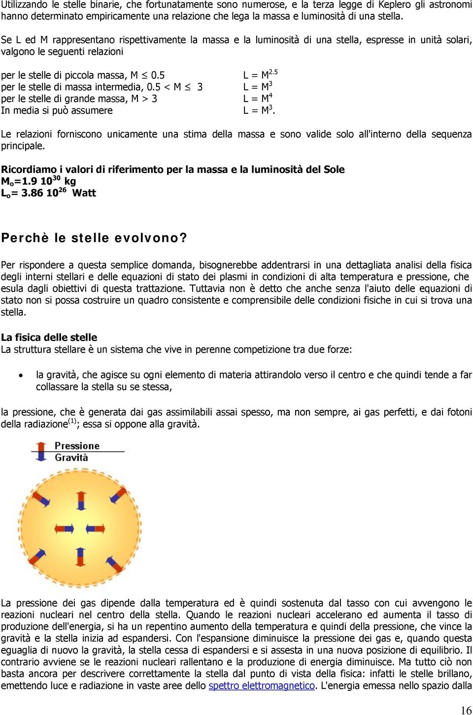 5 per le stelle di massa intermedia, 0.5 < M 3 L = M 3 per le stelle di grande massa, M > 3 L = M 4 In media si può assumere L = M 3.