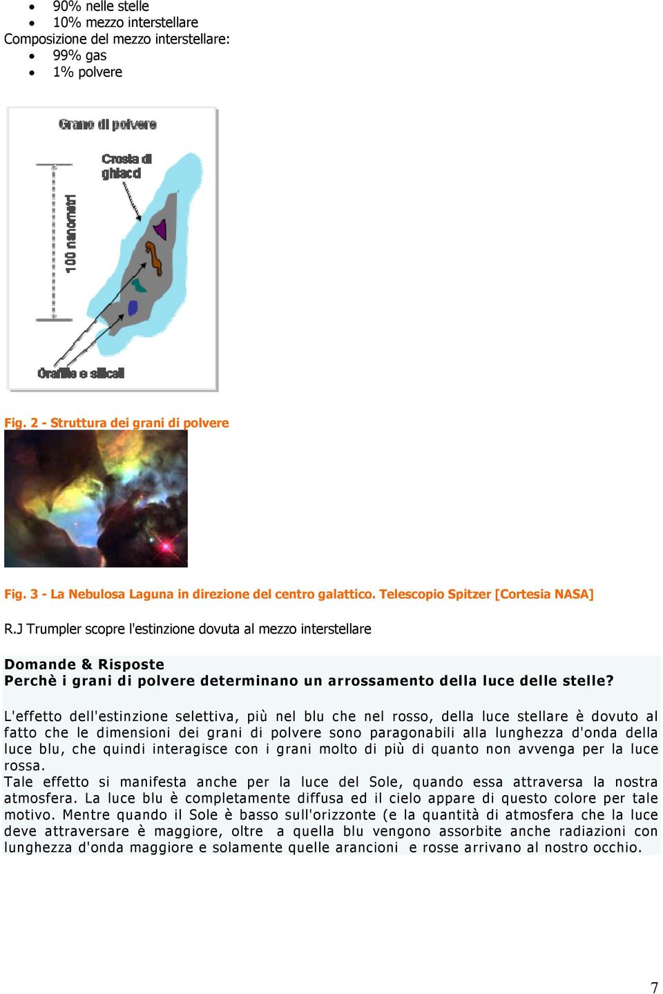 L'effetto dell'estinzione selettiva, più nel blu che nel rosso, della luce stellare è dovuto al fatto che le dimensioni dei grani di polvere sono paragonabili alla lunghezza d'onda della luce blu,