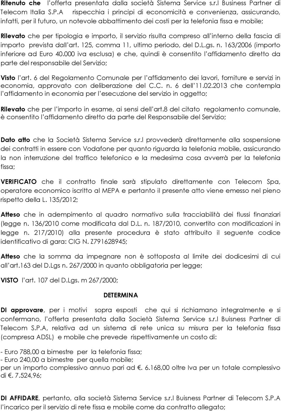 A rispecchia i principi di economicità e convenienza, assicurando, infatti, per il futuro, un notevole abbattimento dei costi per la telefonia fissa e mobile; Rilevato che per tipologia e importo, il