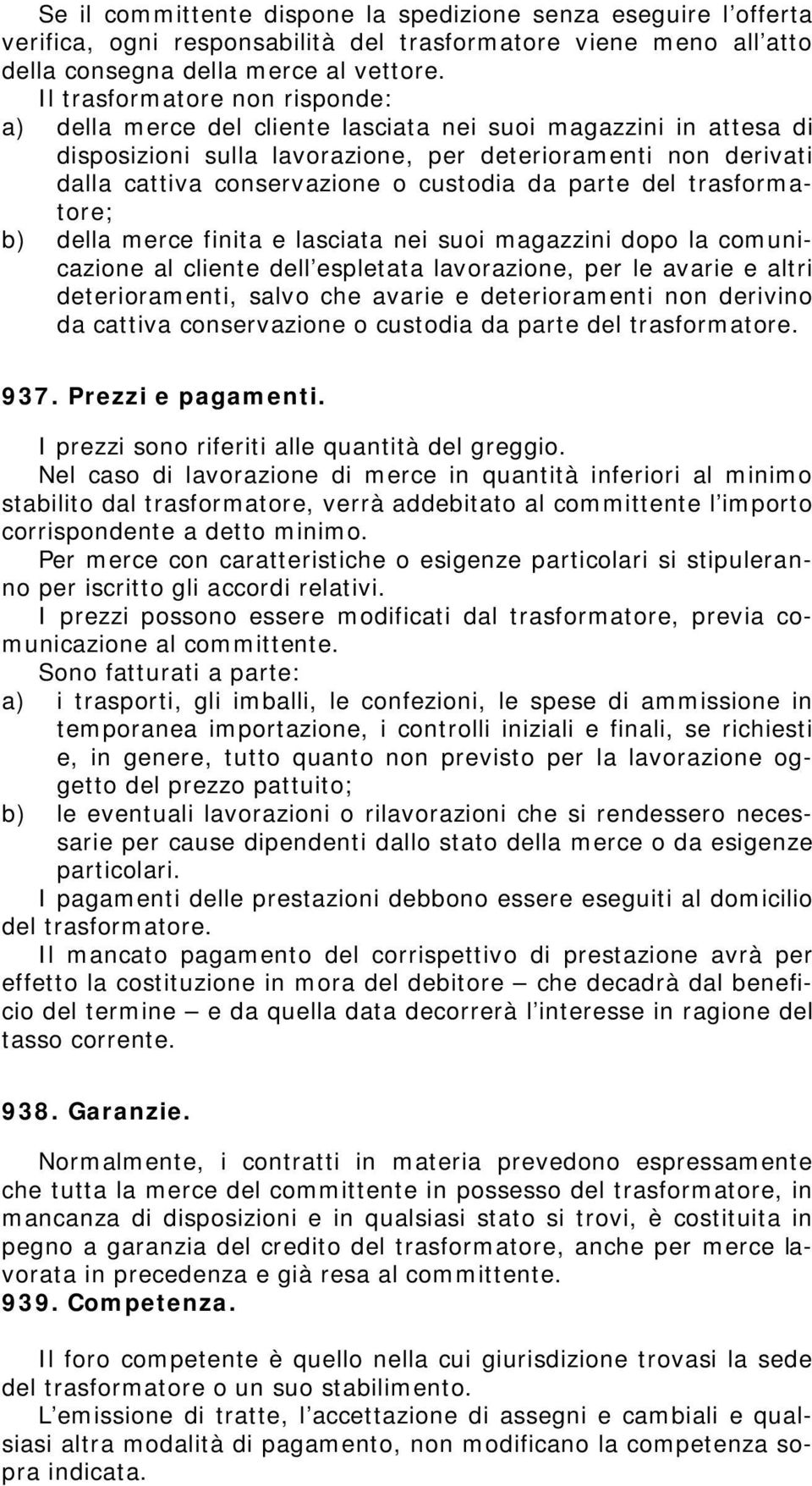 custodia da parte del trasformatore; b) della merce finita e lasciata nei suoi magazzini dopo la comunicazione al cliente dell espletata lavorazione, per le avarie e altri deterioramenti, salvo che