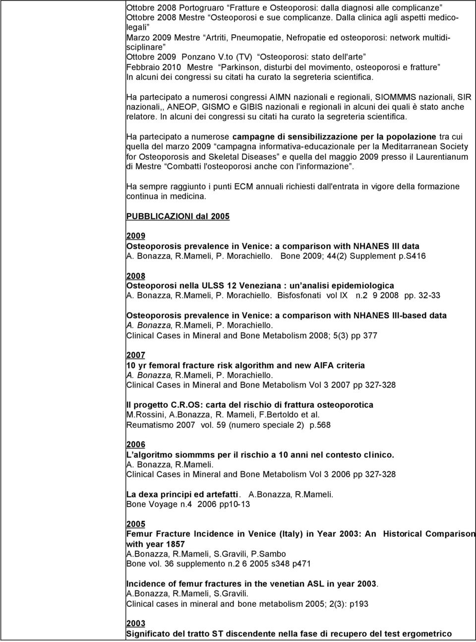 to (TV) Osteoporosi: stato dell'arte Febbraio 2010 Mestre Parkinson, disturbi del movimento, osteoporosi e fratture In alcuni dei congressi su citati ha curato la segreteria scientifica.