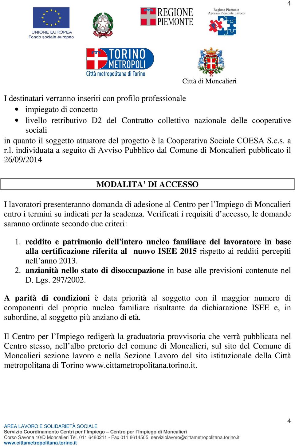 domanda di adesione al Centro per l Impiego di Moncalieri entro i termini su indicati per la scadenza. Verificati i requisiti d accesso, le domande saranno ordinate secondo due criteri: 1.