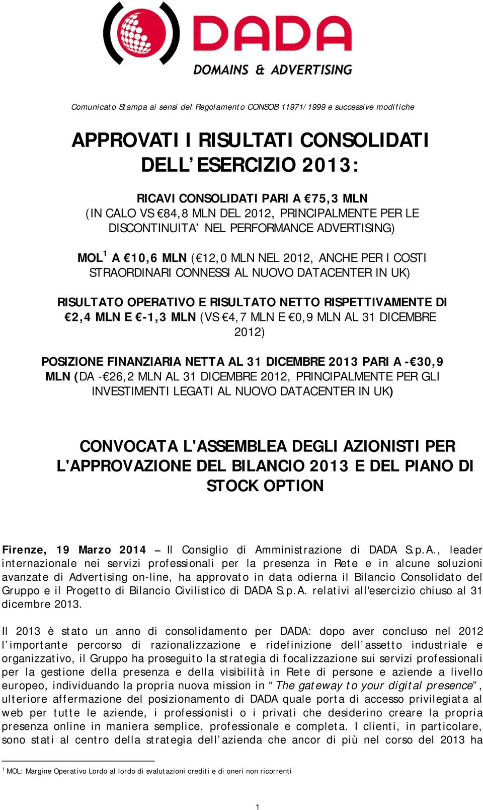 RISULTATO NETTO RISPETTIVAMENTE DI 2,4 MLN E -1,3 MLN (VS 4,7 MLN E 0,9 MLN AL 31 DICEMBRE 2012) POSIZIONE FINANZIARIA NETTA AL 31 DICEMBRE 2013 PARI A - 30,9 MLN (DA - 26,2 MLN AL 31 DICEMBRE 2012,