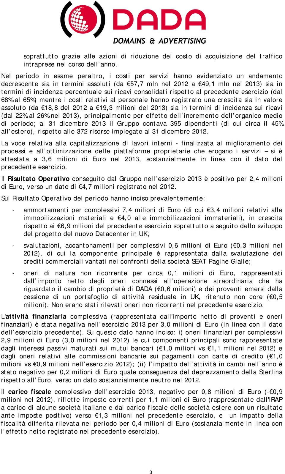 percentuale sui ricavi consolidati rispetto al precedente esercizio (dal 68% al 65%) mentre i costi relativi al personale hanno registrato una crescita sia in valore assoluto (da 18,8 del 2012 a 19,3