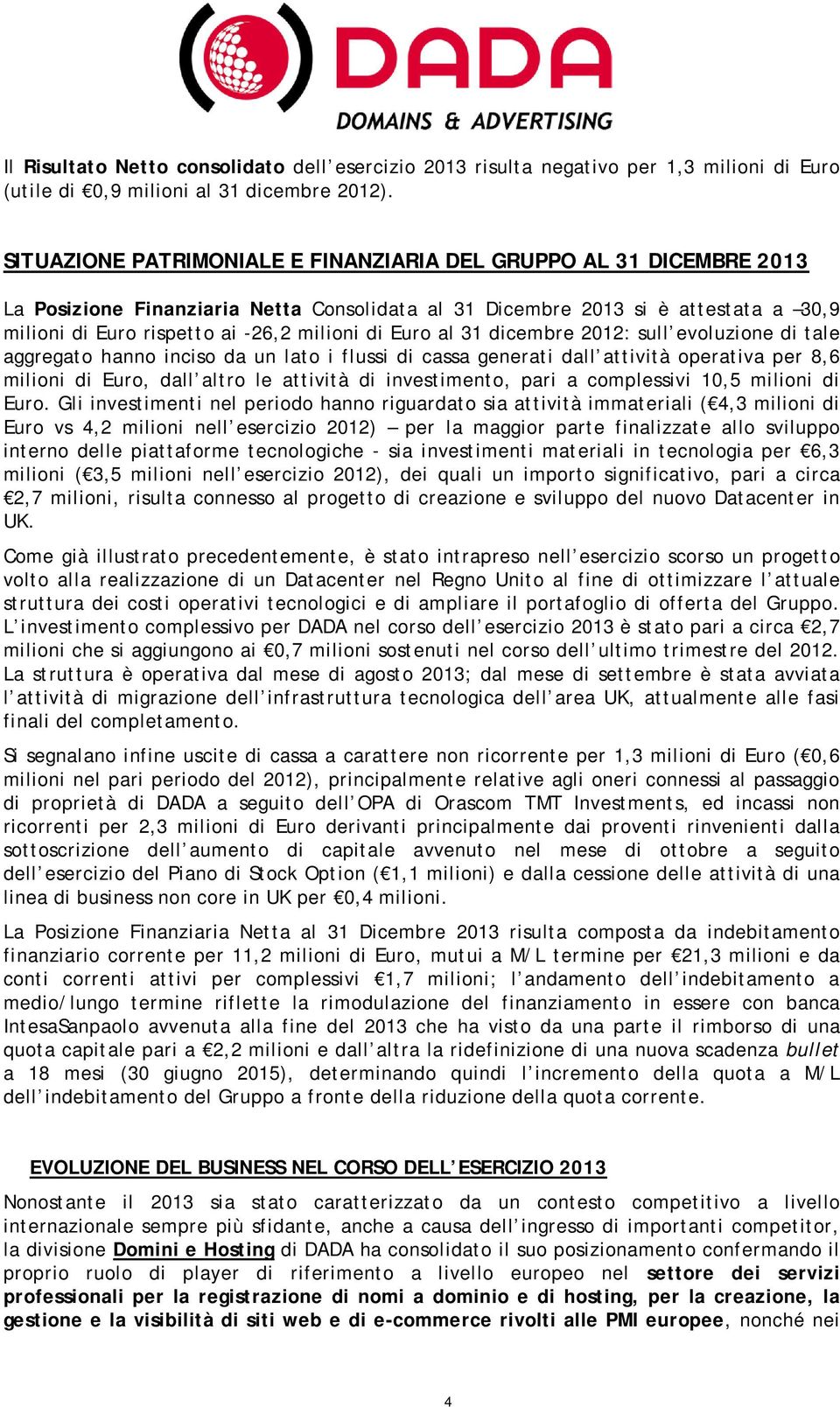 Euro al 31 dicembre 2012: sull evoluzione di tale aggregato hanno inciso da un lato i flussi di cassa generati dall attività operativa per 8,6 milioni di Euro, dall altro le attività di investimento,