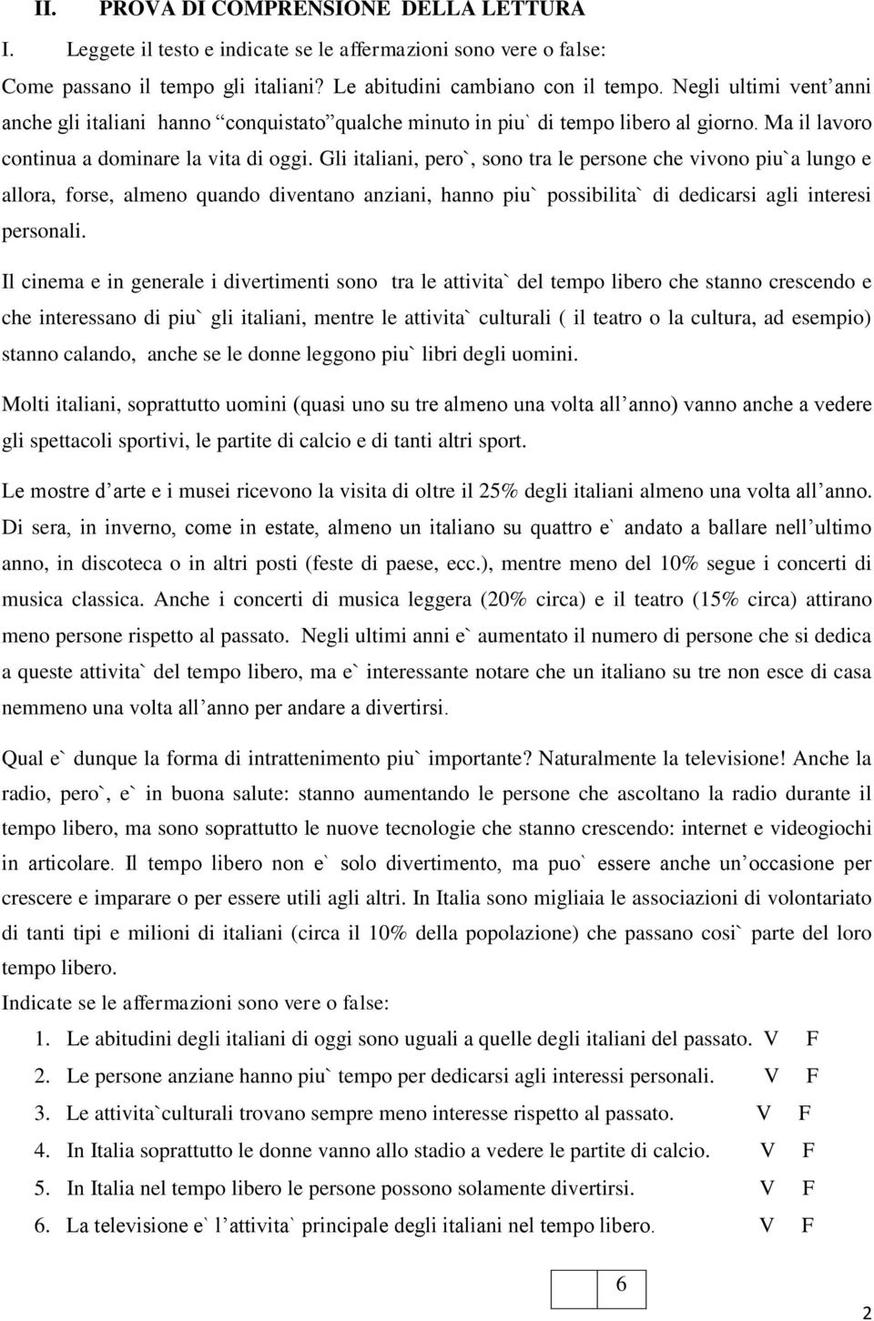 Gli italiani, pero`, sono tra le persone che vivono piu`a lungo e allora, forse, almeno quando diventano anziani, hanno piu` possibilita` di dedicarsi agli interesi personali.