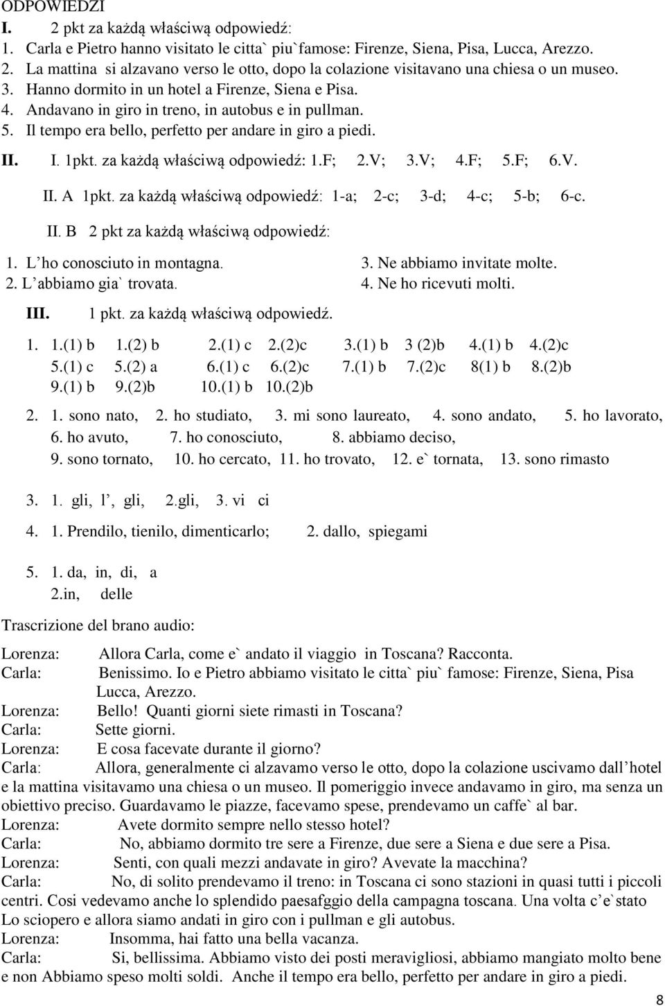 za każdą właściwą odpowiedź: 1.F; 2.V; 3.V; 4.F; 5.F;.V. II. A 1pkt. za każdą właściwą odpowiedź: 1-a; 2-c; 3-d; 4-c; 5-b; -c. II. B 2 pkt za każdą właściwą odpowiedź: 1. L ho conosciuto in montagna.