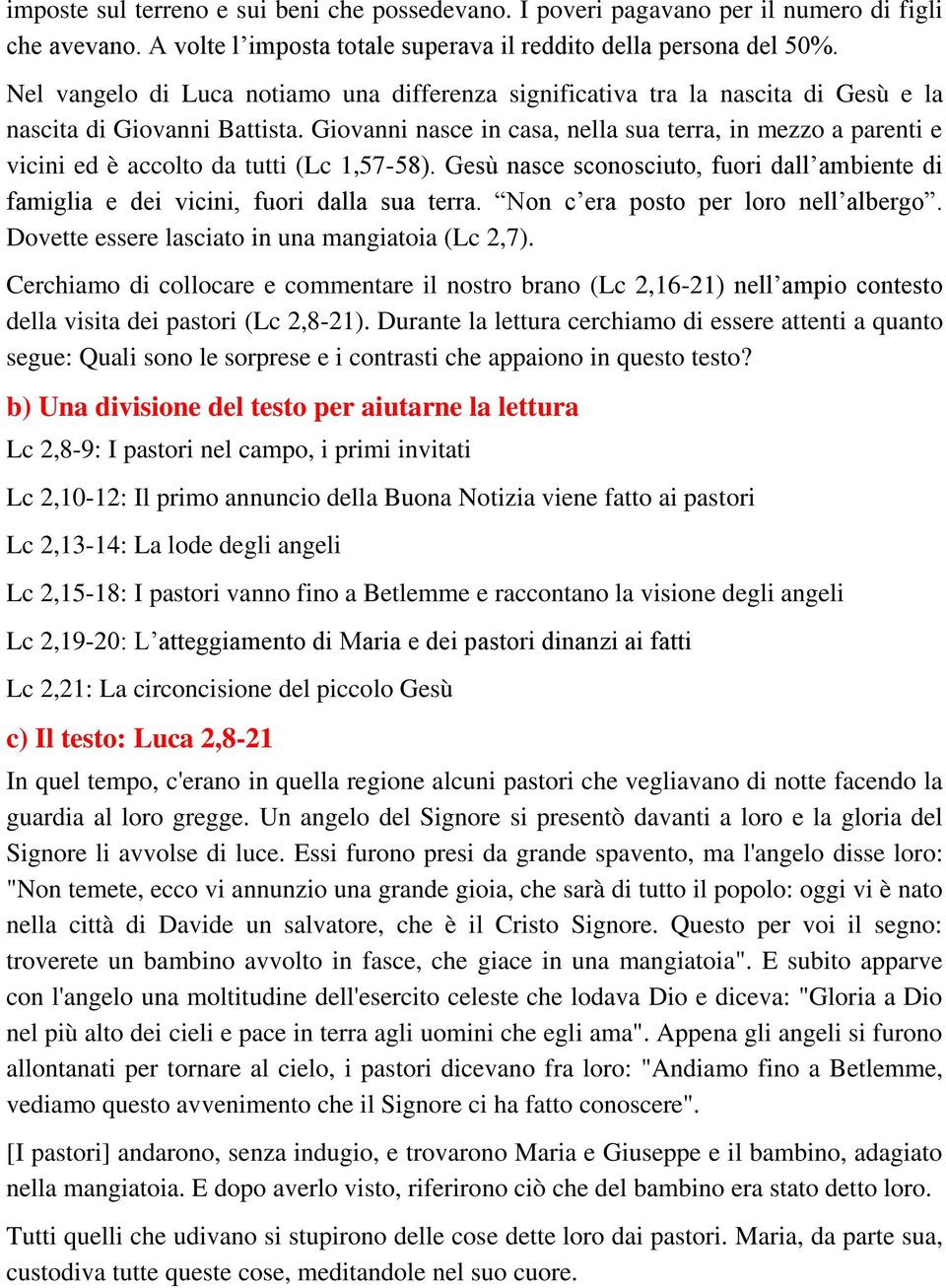 Giovanni nasce in casa, nella sua terra, in mezzo a parenti e vicini ed è accolto da tutti (Lc 1,57-58). Gesù nasce sconosciuto, fuori dall ambiente di famiglia e dei vicini, fuori dalla sua terra.