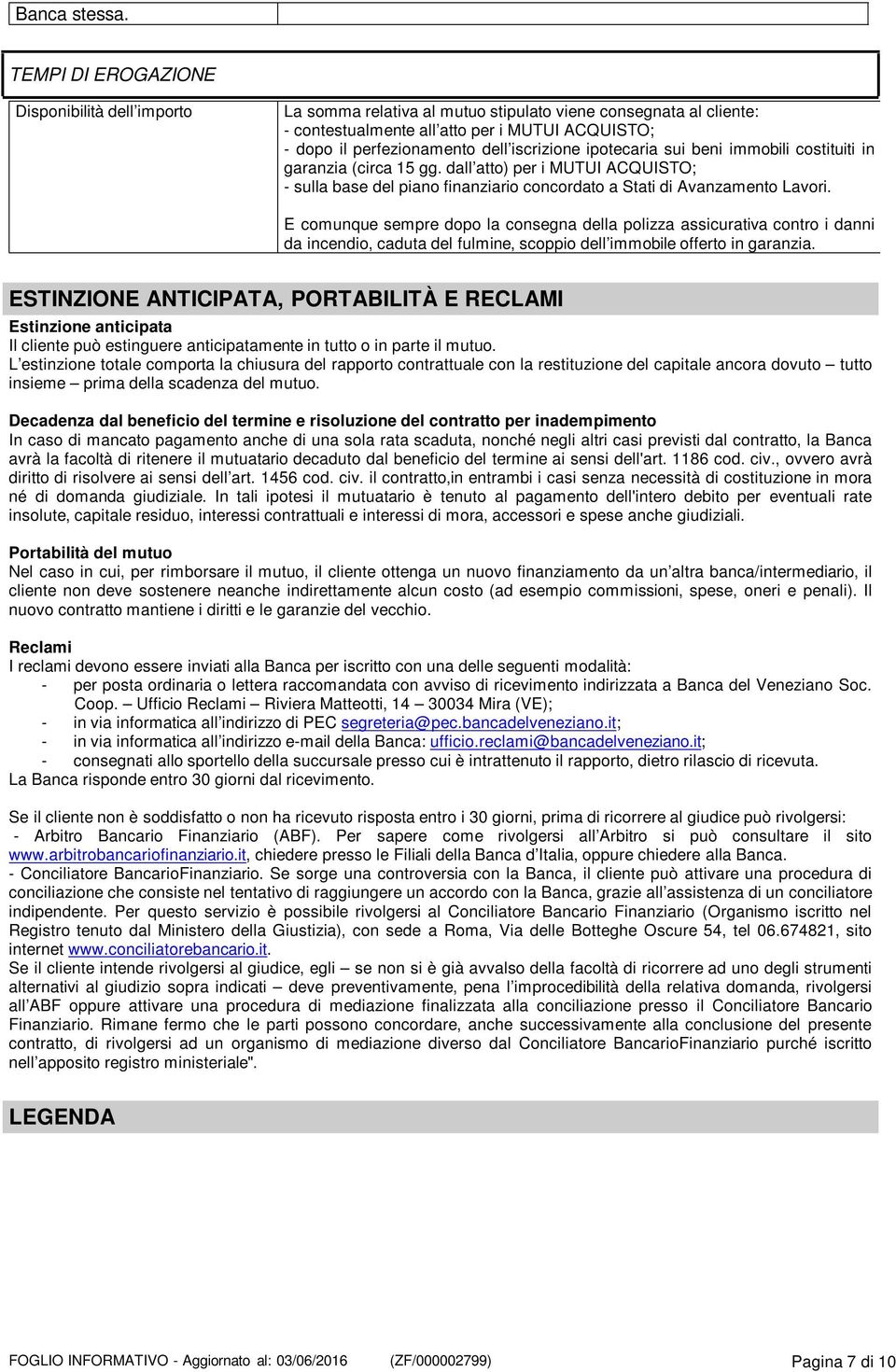 iscrizione ipotecaria sui beni immobili costituiti in garanzia (circa 15 gg. dall atto) per i MUTUI ACQUISTO; - sulla base del piano finanziario concordato a Stati di Avanzamento Lavori.