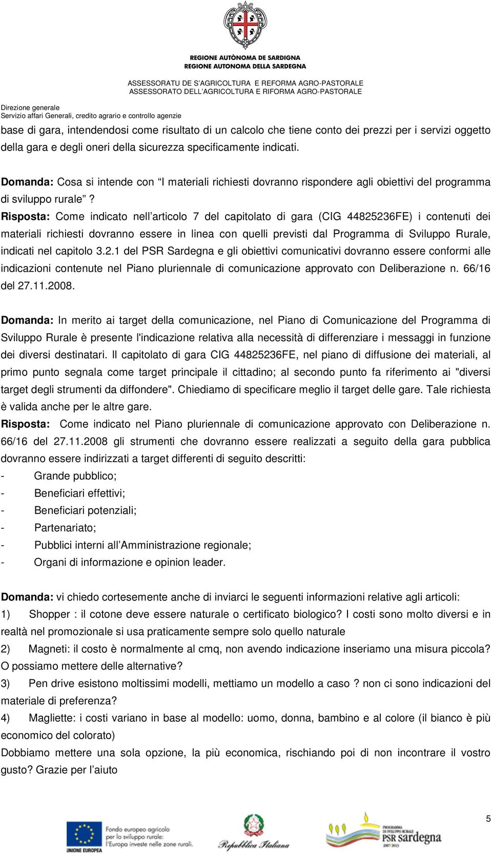 Risposta: Come indicato nell articolo 7 del capitolato di gara (CIG 44825236FE) i contenuti dei materiali richiesti dovranno essere in linea con quelli previsti dal Programma di Sviluppo Rurale,