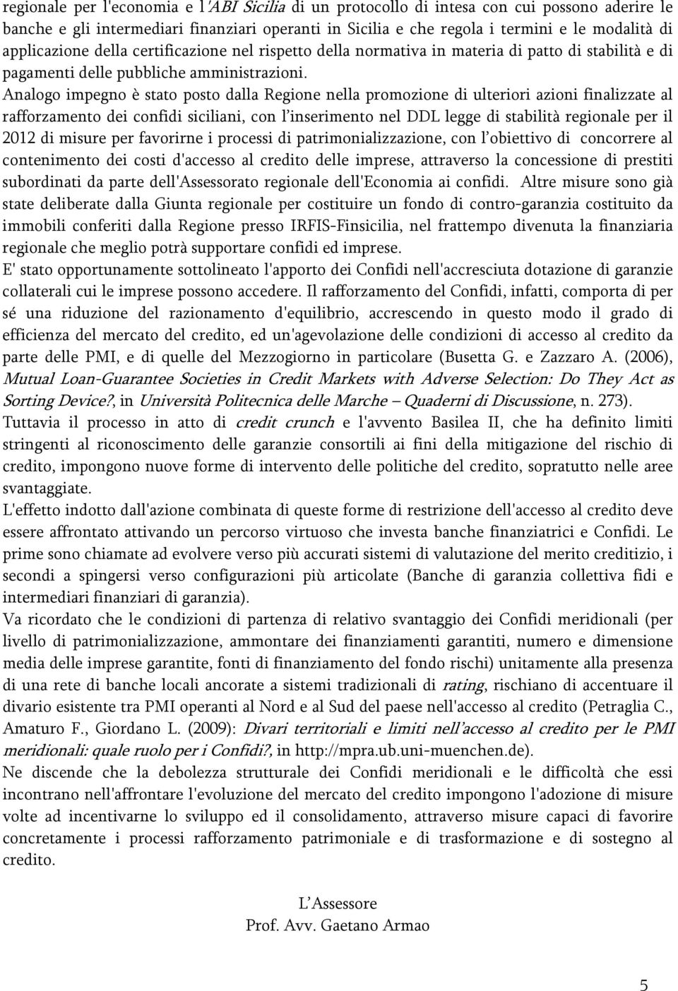 Analogo impegno è stato posto dalla Regione nella promozione di ulteriori azioni finalizzate al rafforzamento dei confidi siciliani, con l inserimento nel DDL legge di stabilità regionale per il 2012