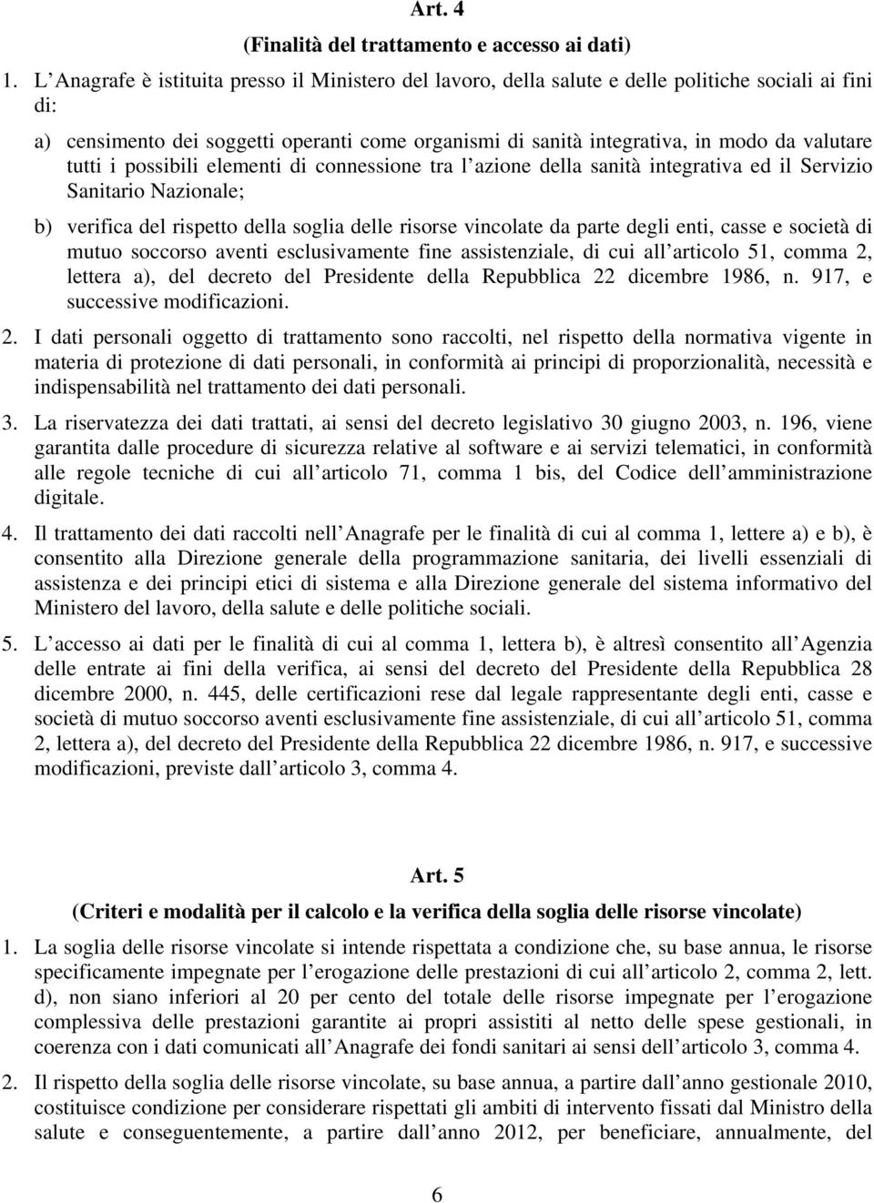 tutti i possibili elementi di connessione tra l azione della sanità integrativa ed il Servizio Sanitario Nazionale; b) verifica del rispetto della soglia delle risorse vincolate da parte degli enti,