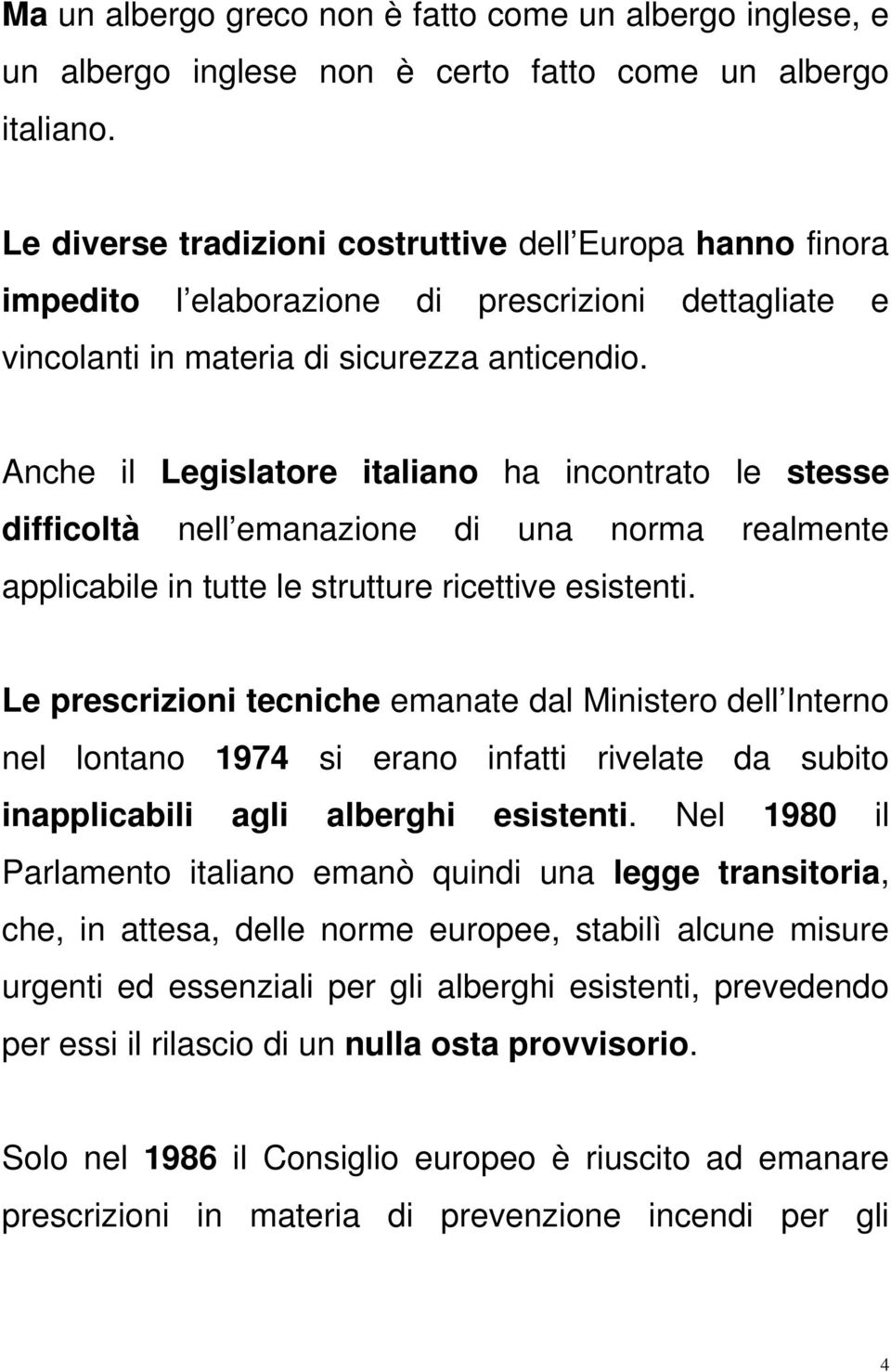 Anche il Legislatore italiano ha incontrato le stesse difficoltà nell emanazione di una norma realmente applicabile in tutte le strutture ricettive esistenti.