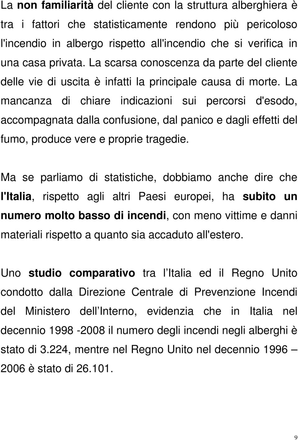 La mancanza di chiare indicazioni sui percorsi d'esodo, accompagnata dalla confusione, dal panico e dagli effetti del fumo, produce vere e proprie tragedie.