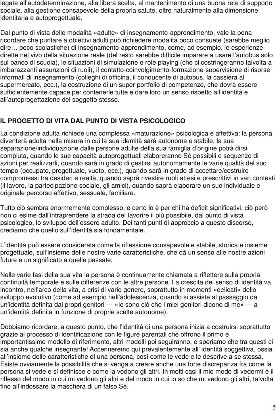 Dal punto di vista delle modalità «adulte» di insegnamento-apprendimento, vale la pena ricordare che puntare a obiettivi adulti può richiedere modalità poco consuete (sarebbe meglio dire poco