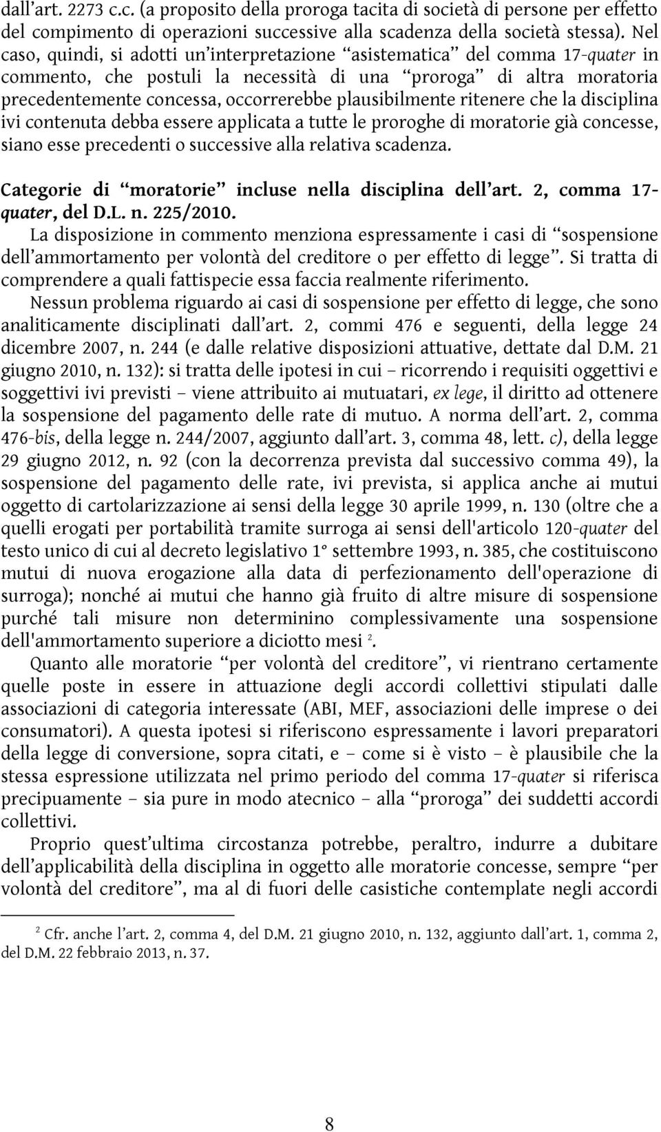 plausibilmente ritenere che la disciplina ivi contenuta debba essere applicata a tutte le proroghe di moratorie già concesse, siano esse precedenti o successive alla relativa scadenza.