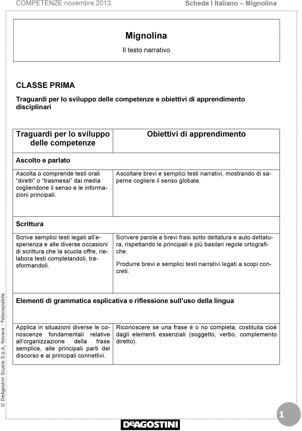 Ascoltare brevi e semplici testi narrativi, mostrando di saperne cogliere il senso globale.