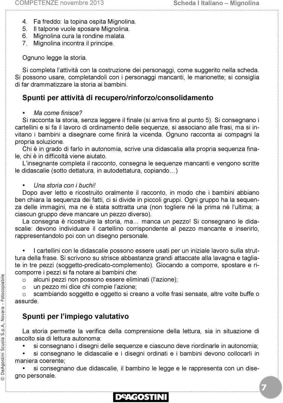 Si possono usare, completandoli con i personaggi mancanti, le marionette; si consiglia di far drammatizzare la storia ai bambini.