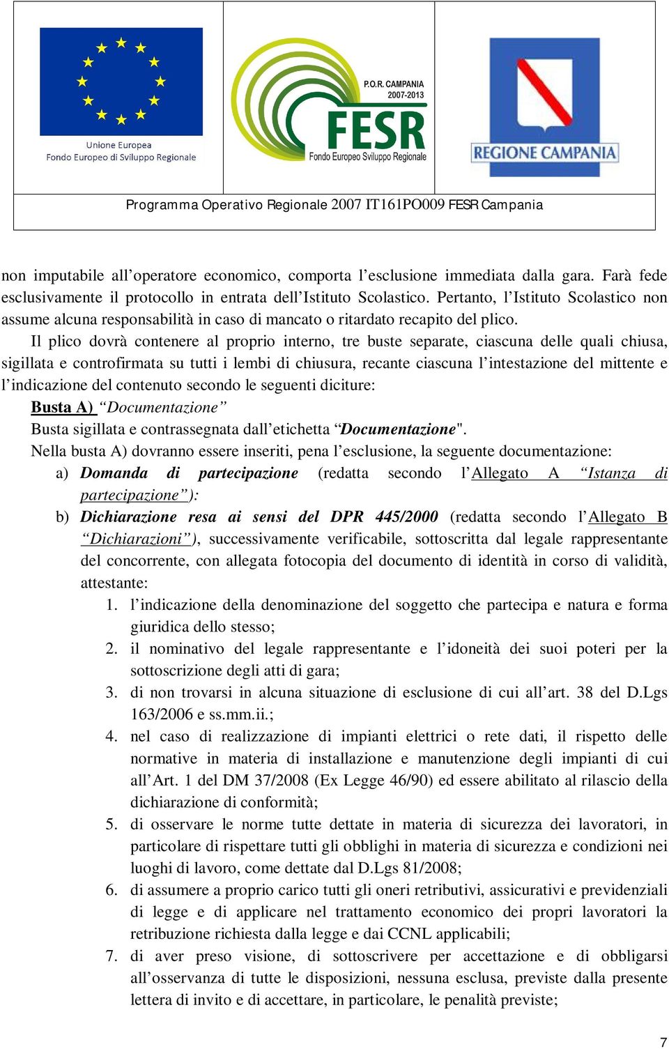 Il plico dovrà contenere al proprio interno, tre buste separate, ciascuna delle quali chiusa, sigillata e controfirmata su tutti i lembi di chiusura, recante ciascuna l intestazione del mittente e l