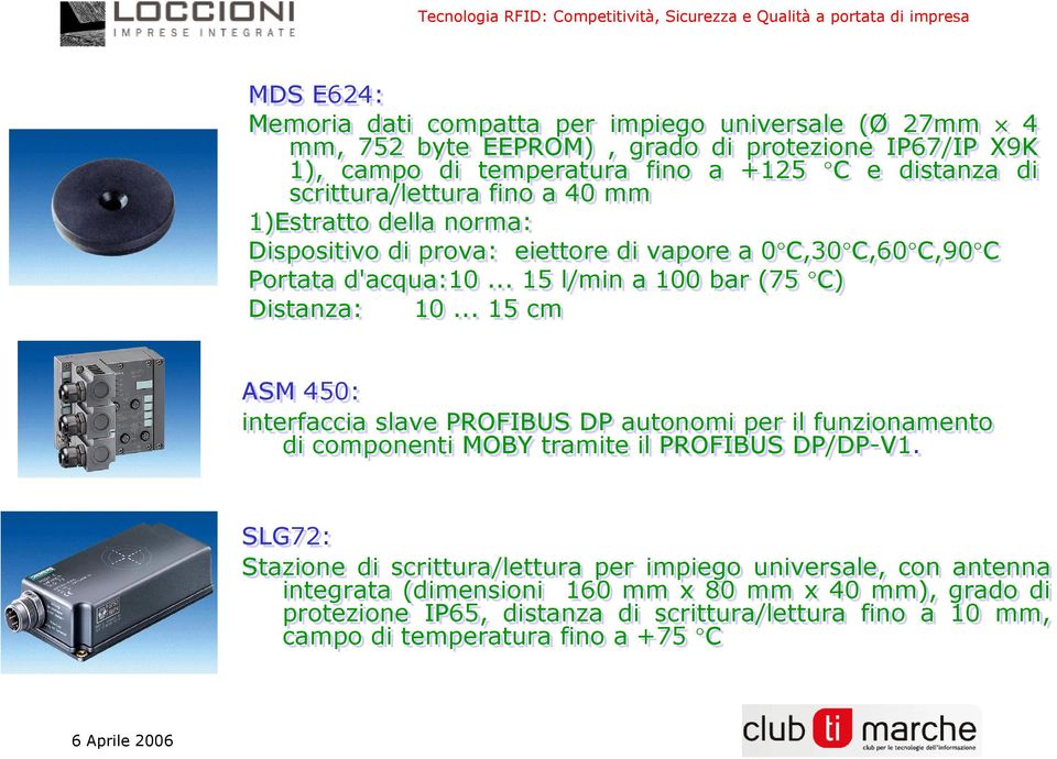 .. 15 l/min a 100 bar (75 C) Distanza: 10... 15 cm ASM 450: interfaccia slave PROFIBUS DP autonomi per il funzionamento di componenti MOBY tramite il PROFIBUS DP/DP-V1.