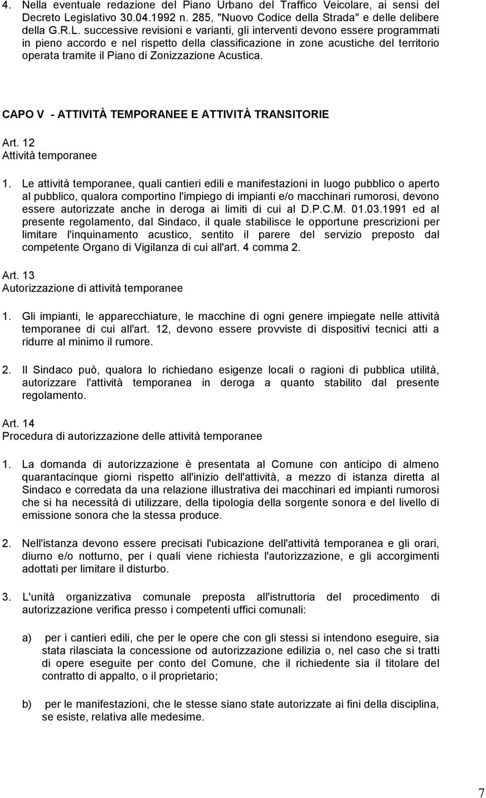 successive revisioni e varianti, gli interventi devono essere programmati in pieno accordo e nel rispetto della classificazione in zone acustiche del territorio operata tramite il Piano di