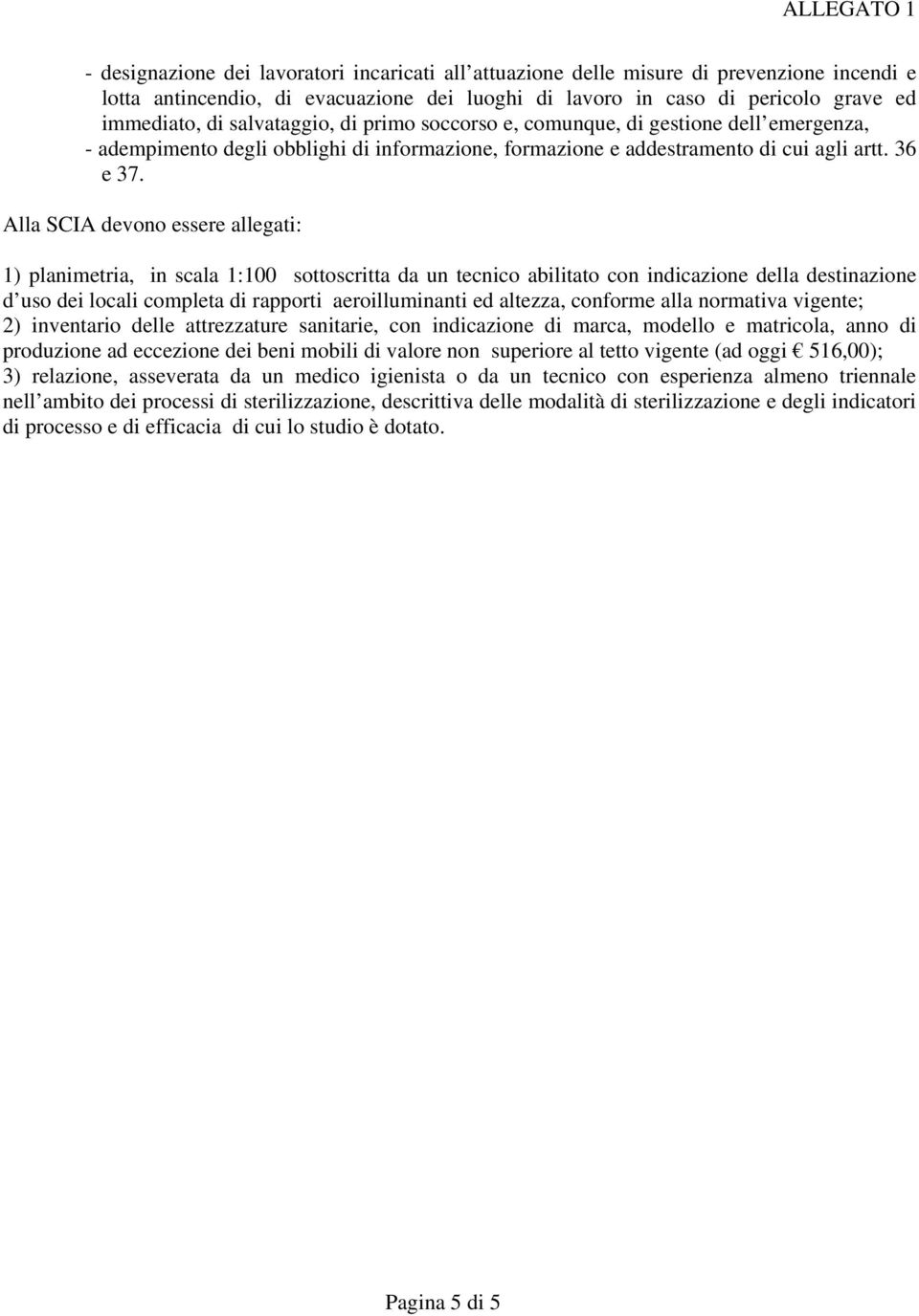 Alla SCIA devono essere allegati: 1) planimetria, in scala 1:100 sottoscritta da un tecnico abilitato con indicazione della destinazione d uso dei locali completa di rapporti aeroilluminanti ed