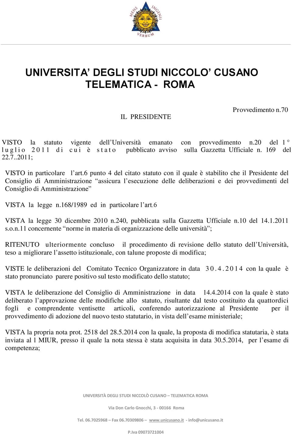 6 punto 4 del citato statuto con il quale è stabilito che il Presidente del Consiglio di Amministrazione assicura l esecuzione delle deliberazioni e dei provvedimenti del Consiglio di Amministrazione