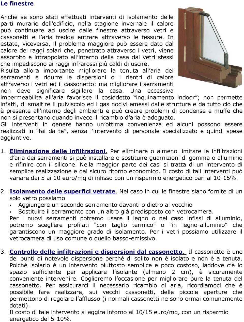 In estate, viceversa, il problema maggiore può essere dato dal calore dei raggi solari che, penetrato attraverso i vetri, viene assorbito e intrappolato all interno della casa dai vetri stessi che