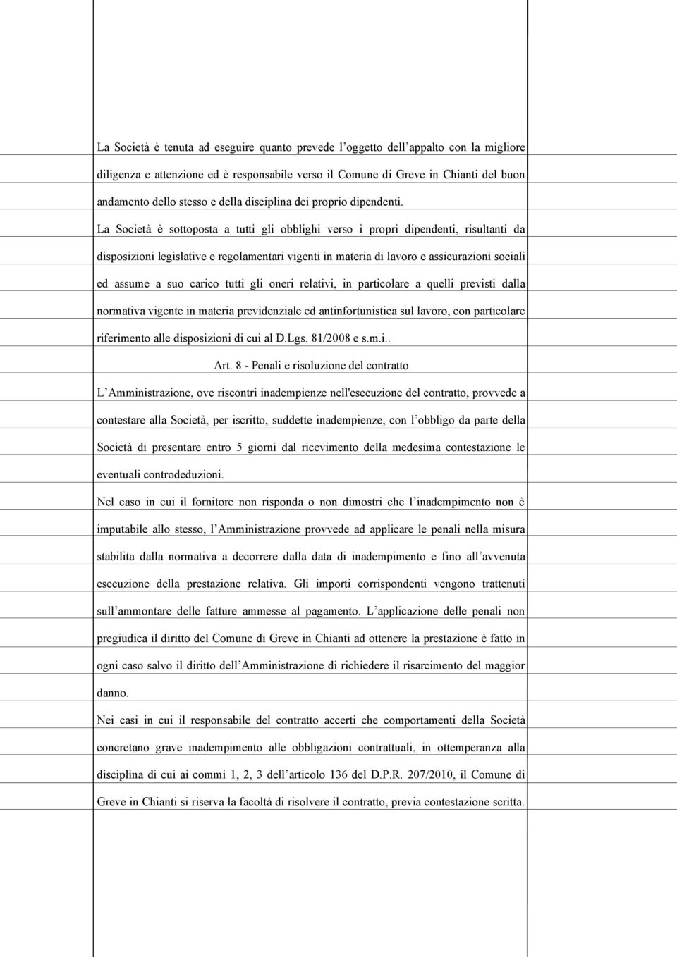 La Società è sottoposta a tutti gli obblighi verso i propri dipendenti, risultanti da disposizioni legislative e regolamentari vigenti in materia di lavoro e assicurazioni sociali ed assume a suo