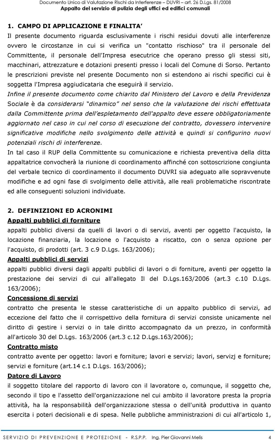 Pertanto le prescrizioni previste nel presente Documento non si estendono ai rischi specifici cui è soggetta l'impresa aggiudicataria che eseguirà il servizio.