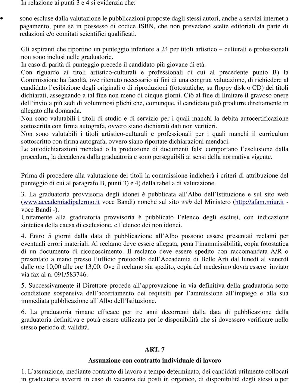 Gli aspiranti che riportino un punteggio inferiore a 24 per titoli artistico culturali e professionali non sono inclusi nelle graduatorie.