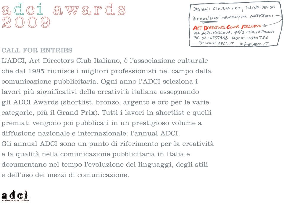 Ogni anno l ADCI seleziona i lavori più significativi della creatività italiana assegnando gli ADCI Awards (shortlist, bronzo, argento e oro per le varie categorie, più il Grand Prix).