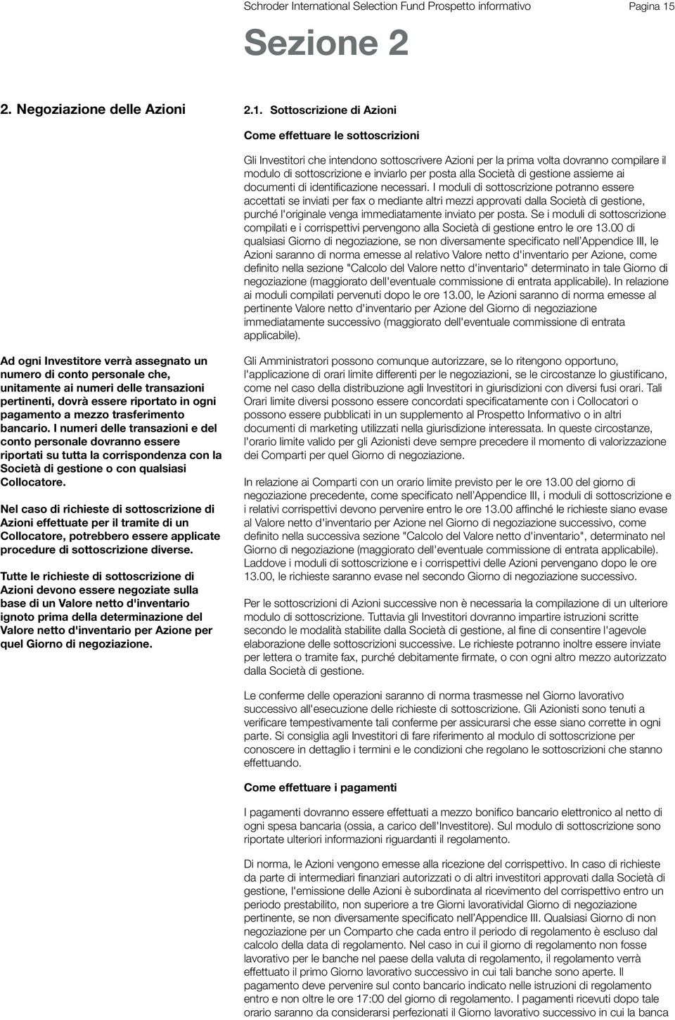 Sottoscrizione Azioni Come effettuare le sottoscrizioni Gli Investitori che intendono sottoscrivere Azioni per la prima volta dovranno compilare il modulo sottoscrizione e inviarlo per posta alla