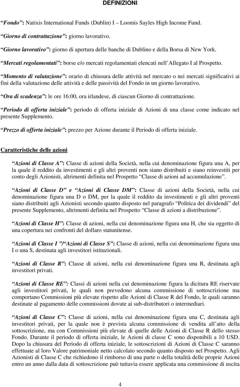 Momento di valutazione : orario di chiusura delle attività nel mercato o nei mercati significativi ai fini della valutazione delle attività e delle passività del Fondo in un giorno lavorativo.