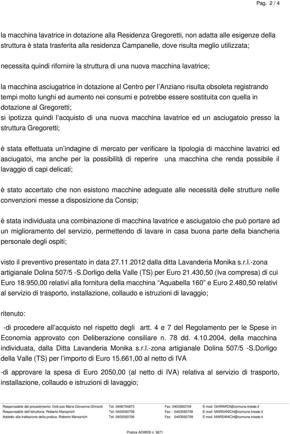 consumi e potrebbe essere sostituita con quella in dotazione al Gregoretti; si ipotizza quindi l acquisto di una nuova macchina lavatrice ed un asciugatoio presso la struttura Gregoretti; è stata